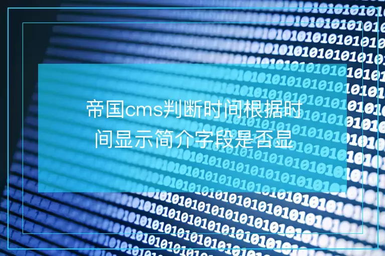 帝国cms判断时间根据时间显示简介字段是否显示出来 如果大于这个时间字段那么简介就系显示出来