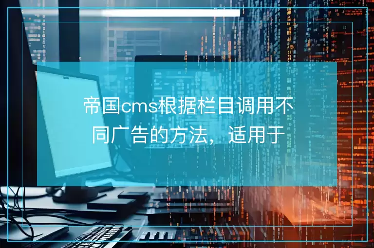 帝国cms根据栏目调用不同广告的方法,适用于先建立广告分类,再从分类下面建立广告