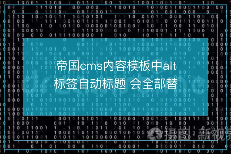 帝国cms内容模板中alt标签自动标题 会全部替换掉页面所有的内容所以不建议使用