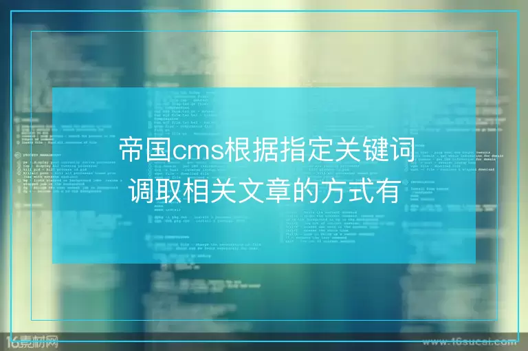 帝国cms根据指定关键词调取相关文章的方式有下面几种