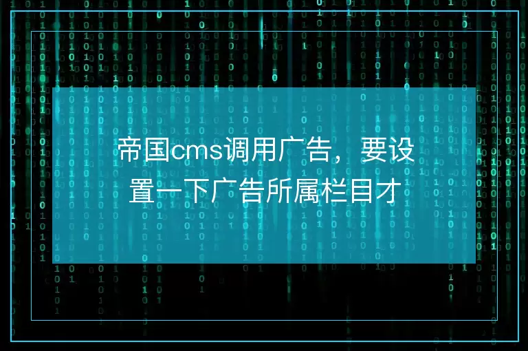 帝国cms调用广告,要设置一下广告所属栏目才行