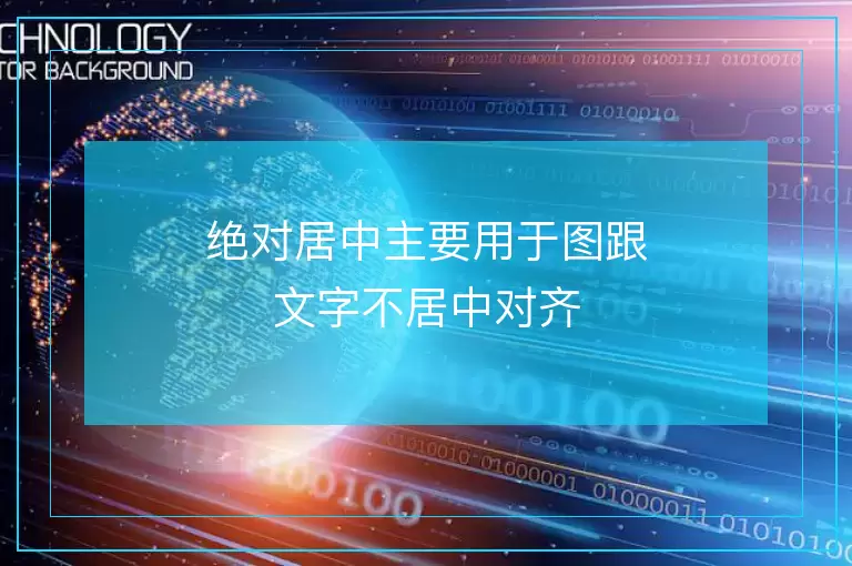 绝对居中主要用于图跟文字不居中对齐