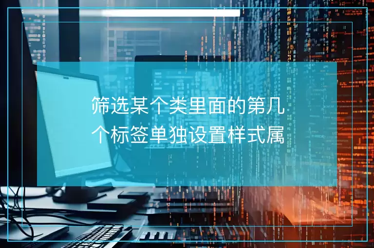 筛选某个类里面的第几个标签单独设置样式属性的方法可以选择范围