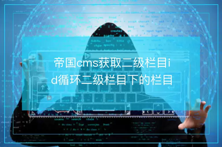 帝国cms获取二级栏目id循环二级栏目下的栏目