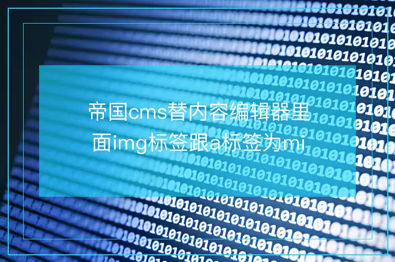 帝国cms替内容编辑器里面img标签跟a标签为mip改造标签
