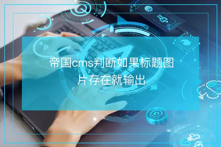 帝国cms判断如果标题图片存在就输出