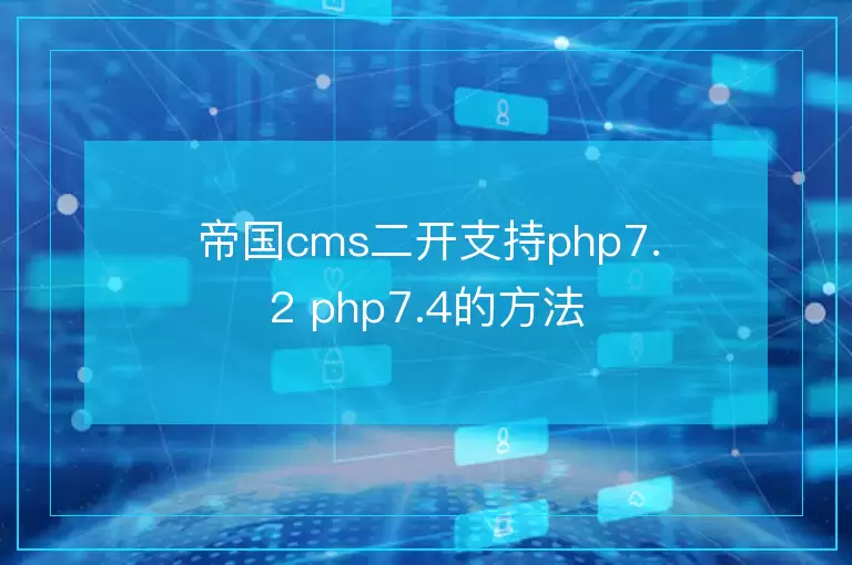 帝国cms二开支持php7.2 php7.4的方法