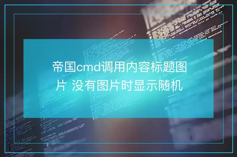 帝国cmd调用内容标题图片 没有图片时显示随机图片